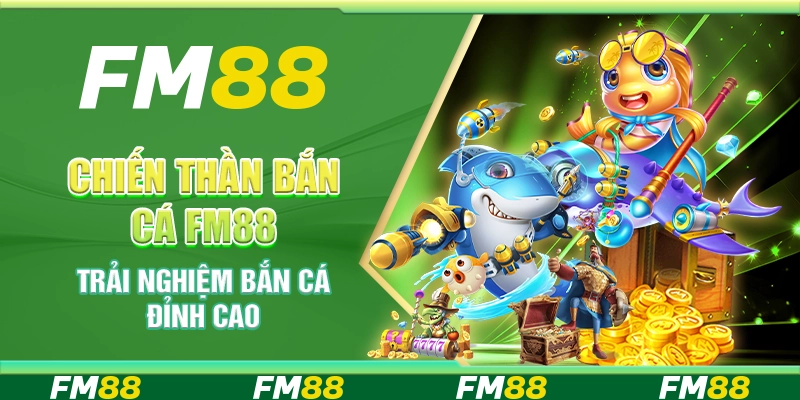 Chiến Thần Bắn Cá FM88 - Trải Nghiệm Bắn Cá Đỉnh Cao