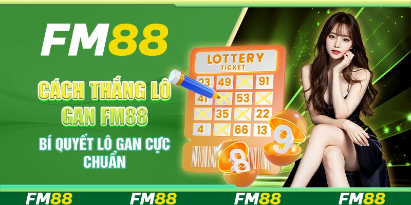 Cách Thắng Lô Gan FM88 - Bí Quyết Lô Gan Cực Chuẩn