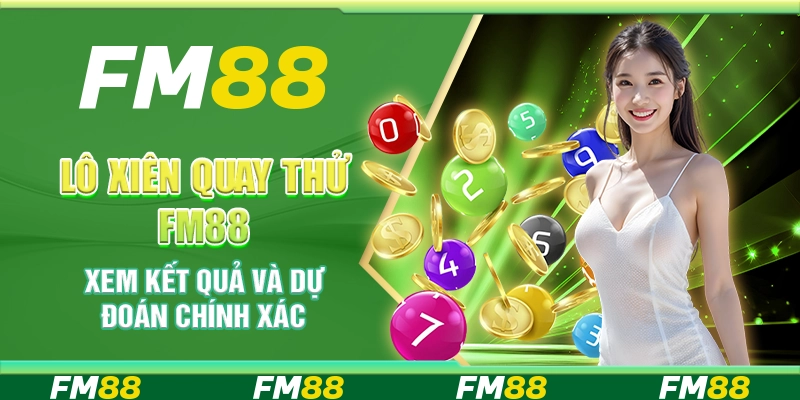 Lô Xiên Quay Thử FM88 - Xem Kết Quả Và Dự Đoán Chính Xác