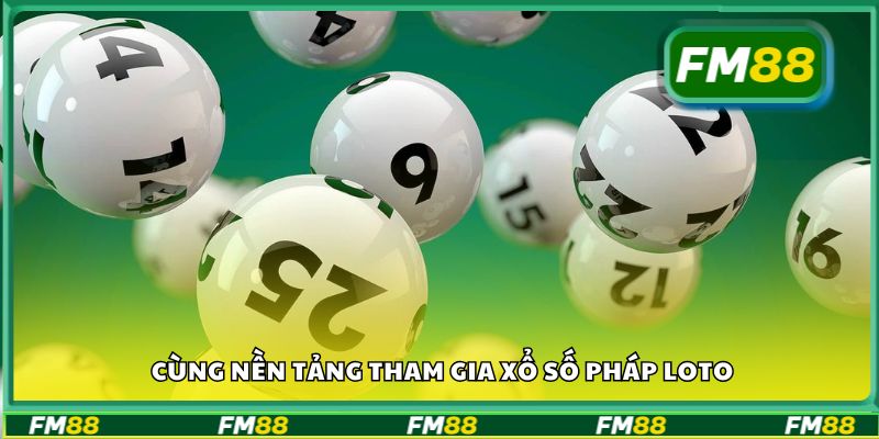 Cùng nền tảng tham gia xổ số Pháp Loto