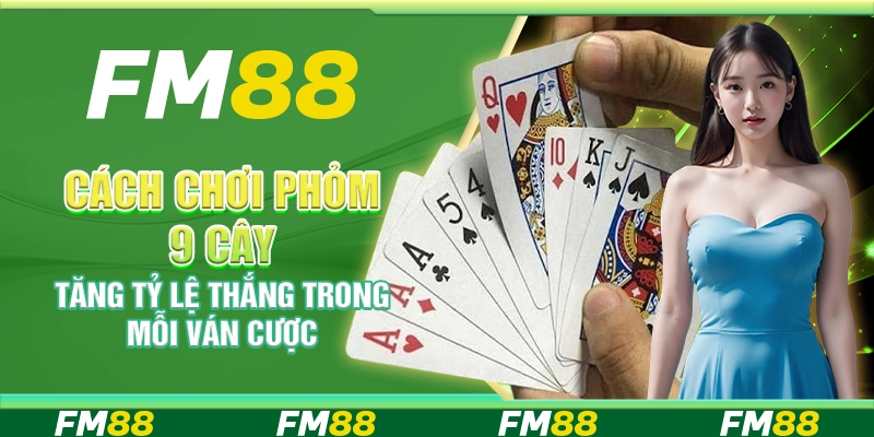 Cách Chơi Phỏm 9 Cây, Tăng Tỷ Lệ Thắng Trong Mỗi Ván Cược