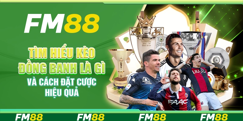 Tìm Hiểu Kèo Đồng Banh Là Gì Và Cách Đặt Cược Hiệu Quả