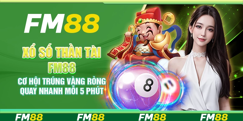 Xổ số Thần Tài FM88 – Cơ hội trúng vàng ròng quay nhanh mỗi 5 phút