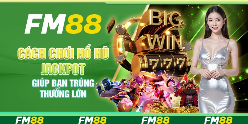 Cách Chơi Nổ Hũ Jackpot Giúp Bạn Trúng Thưởng Lớn