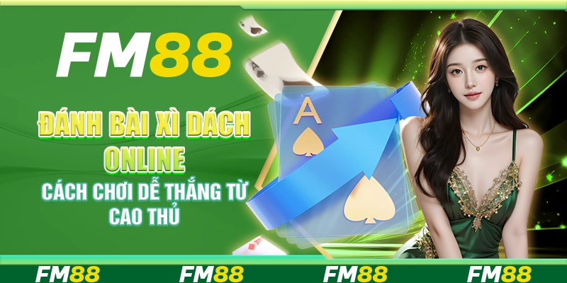Đánh bài xì dách online - Cách chơi dễ thắng từ cao thủ