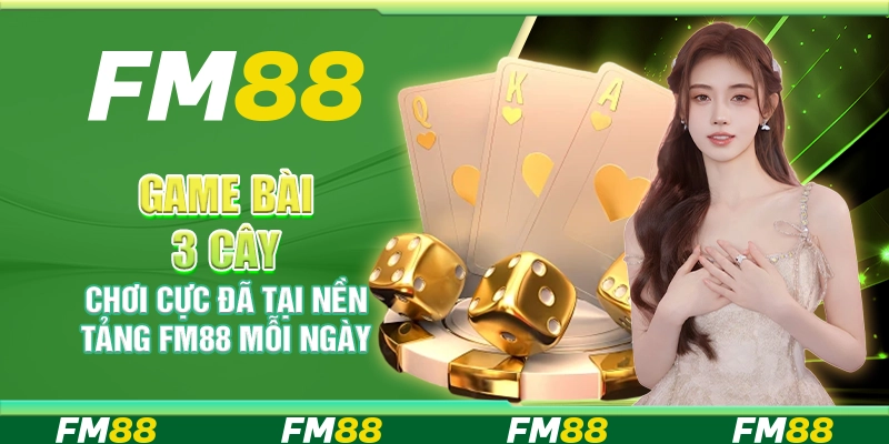Game Bài 3 Cây, Chơi Cực Đã Tại Nền Tảng Fm88 Mỗi Ngày