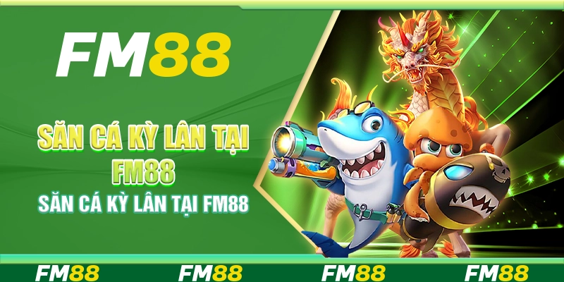 Săn Cá Kỳ Lân Tại Fm88 – Cơ Hội Trúng Thưởng Cực Khủng
