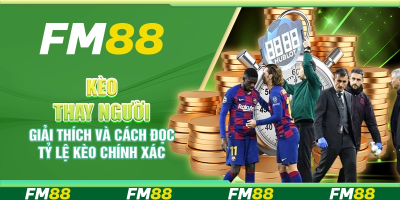 Kèo Thay Người, Giải Thích Và Cách Đọc Tỷ Lệ Kèo Chính Xác