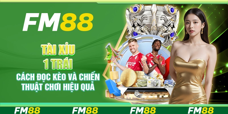 Tài Xỉu 1 Trái, Cách Đọc Kèo Và Chiến Thuật Chơi Hiệu Quả