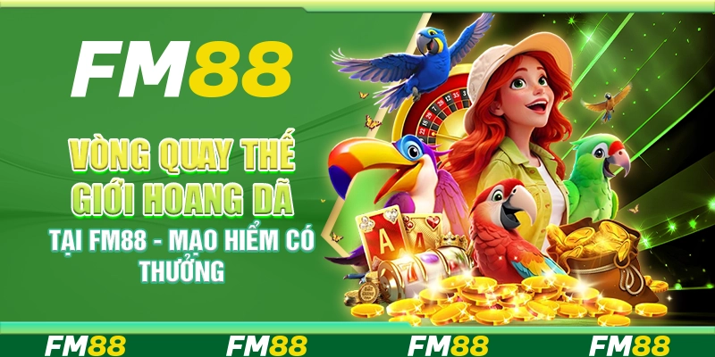 Vòng Quay Thế Giới Hoang Dã Tại Fm88 - Mạo Hiểm Có Thưởng
