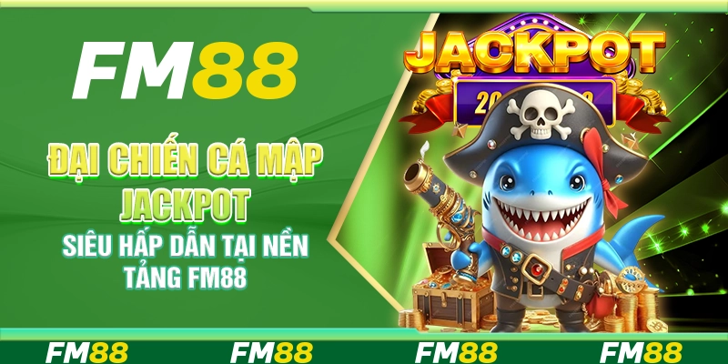 Đại Chiến Cá Mập Jackpot Siêu Hấp Dẫn Tại Nền Tảng Fm88