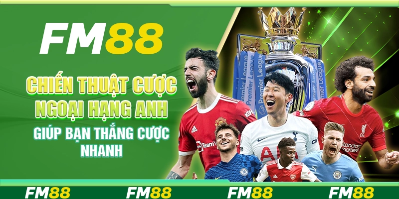 Chiến Thuật Cược Ngoại Hạng Anh Giúp Bạn Thắng Cược Nhanh