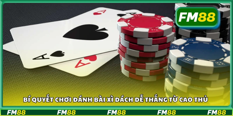 Kinh nghiệm đánh xì dách hiệu quả từ người chơi lâu năm