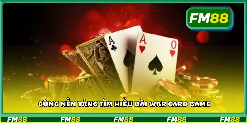 Cùng nền tảng tìm hiểu bài War card game