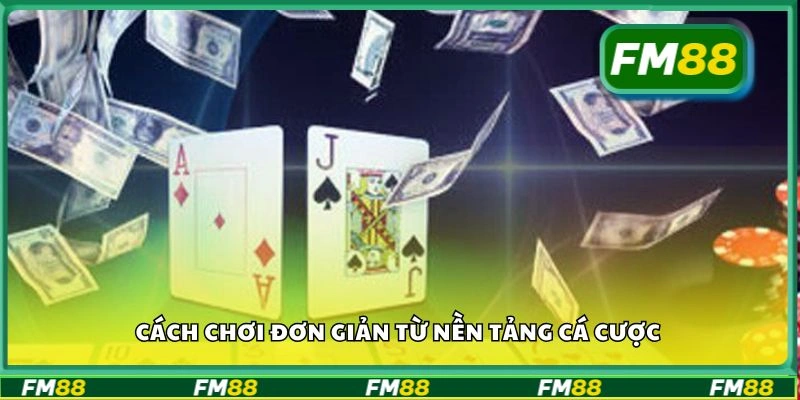 Cách chơi đơn giản từ nền tảng cá cược