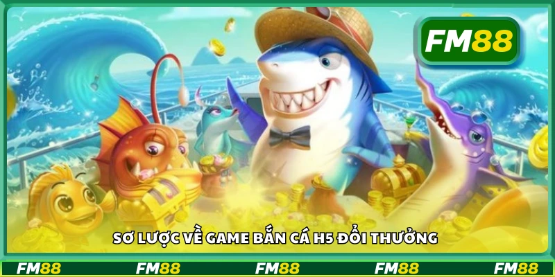 Tìm hiểu về game bắn cá H5 đổi thưởng