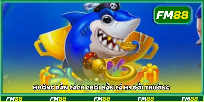 Cách tham gia bắn cá H5 và đổi thưởng dễ dàng