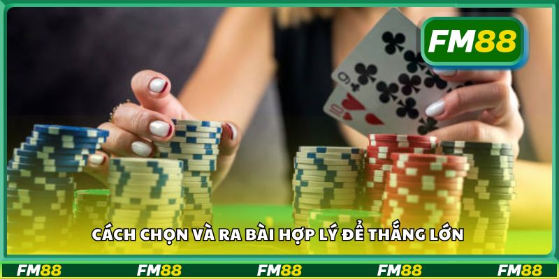 Cách chọn và ra bài hợp lý để thắng lớn