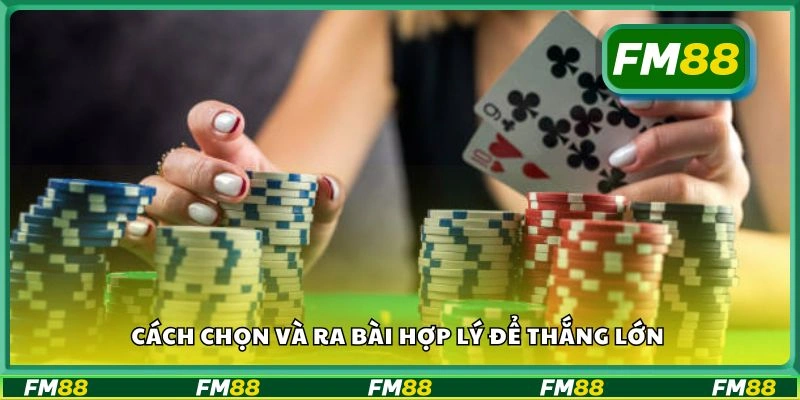 Cách chọn và ra bài hợp lý để thắng lớn