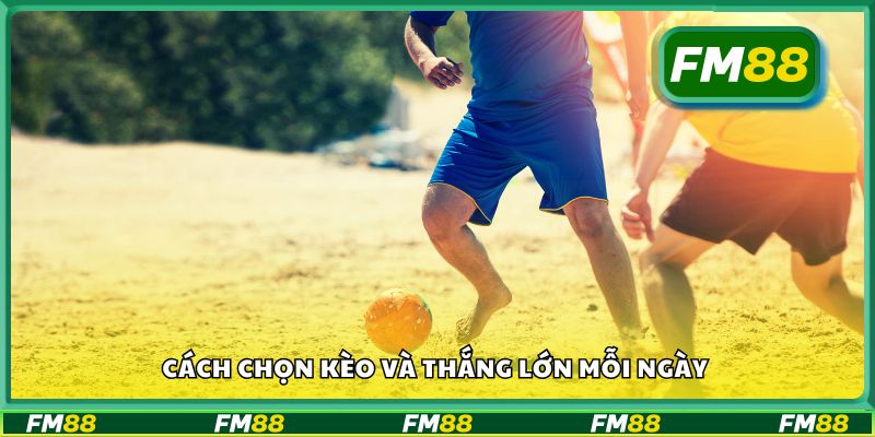 Cách chọn kèo và thắng lớn mỗi ngày