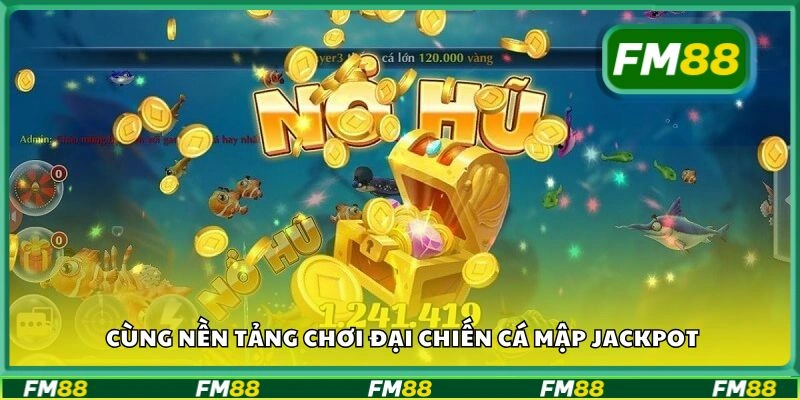 Cùng nền tảng chơi Đại Chiến Cá Mập Jackpot