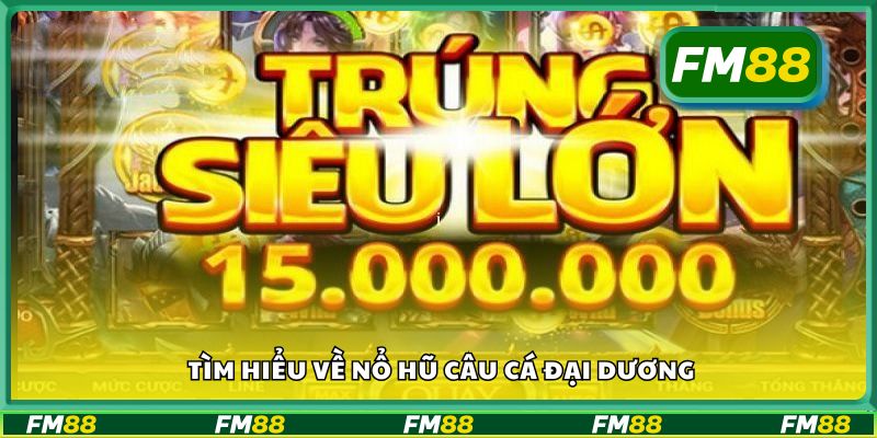 Tìm hiểu về nổ hũ câu cá đại dương