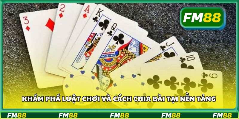 Khám phá luật chơi và cách chia bài tại nền tảng