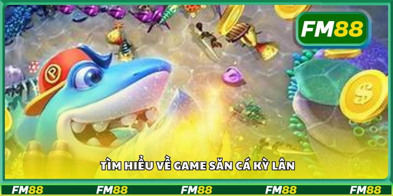 Tìm hiểu về game săn cá kỳ lân