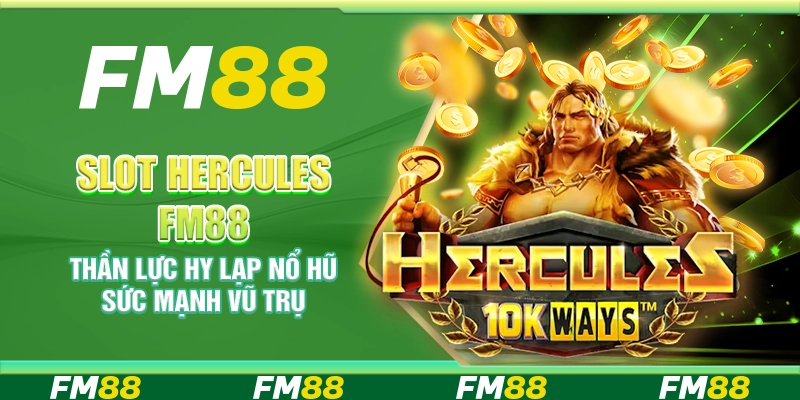 Slot Hercules FM88 – Thần lực Hy Lạp nổ hũ sức mạnh vũ trụ