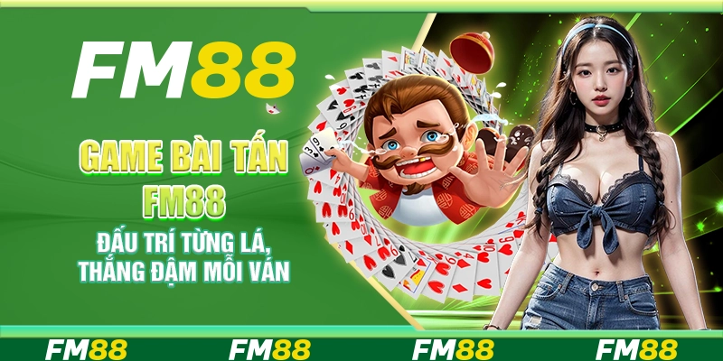 Game bài Tấn FM88 – Đấu trí từng lá, thắng đậm mỗi ván