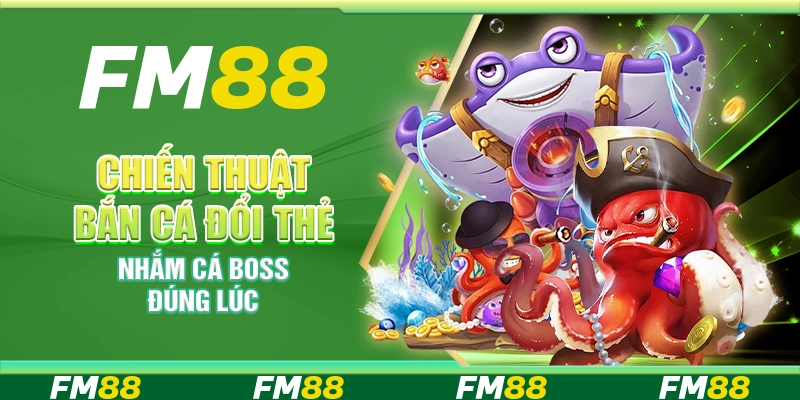 Chiến thuật bắn cá đổi thẻ – Nhắm cá boss đúng lúc