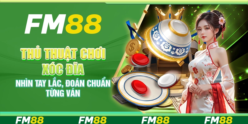 Thủ thuật chơi xóc đĩa – Nhìn tay lắc, đoán chuẩn từng ván