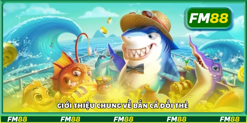 Bắn cá đổi thẻ là gì? Cùng khám phá game hot này