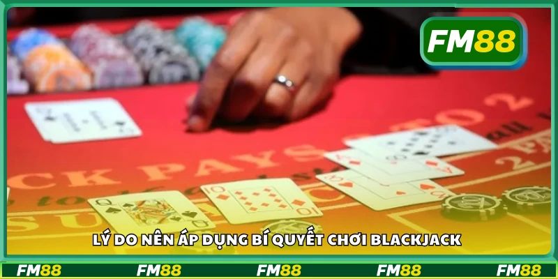 Lý do nên áp dụng bí quyết chơi Blackjack